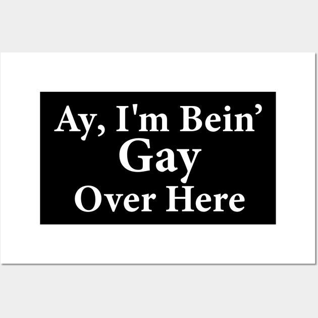 Ay I'm Being Gay Over Here Wall Art by anonshirt